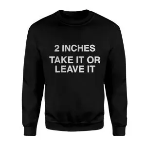 2 Inches Take It Or Leave It Funny Sarcastic T-Shirt 9 2 Inches Take It Or Leave It Funny Sarcastic T Shirt 3 1.jpg