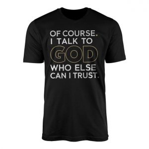Christian Faith Of Course I Talk to God Quote T Shirt 1 1 1.jpg