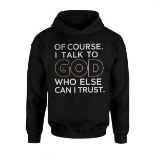 Christian Faith Of Course I Talk to God Quote T Shirt 2 1 1.jpg