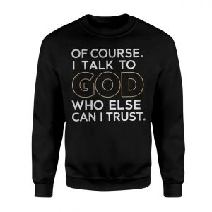 Christian Faith Of Course I Talk to God Quote T Shirt 3 1 1.jpg
