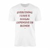 Everything I Love Is Illegal Expensive Or Blonde Funny T Shirt 1 1.jpg
