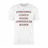 Everything I Love Is Illegal Expensive Or Blonde Funny T-Shirt 15 Everything I Love Is Illegal Expensive Or Blonde Funny T Shirt 1 1.jpg