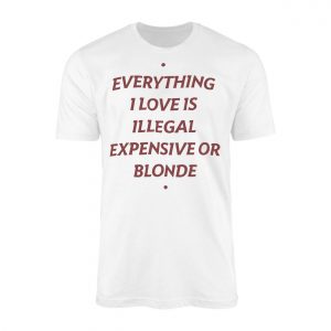 Everything I Love Is Illegal Expensive Or Blonde Funny T Shirt 1 1.jpg