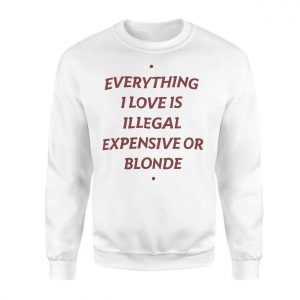 Everything I Love Is Illegal Expensive Or Blonde Funny T Shirt 3 1.jpg