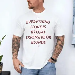 Everything I Love Is Illegal Expensive Or Blonde Funny T-Shirt 10 Everything I Love Is Illegal Expensive Or Blonde Funny T Shirt 4 1.jpg