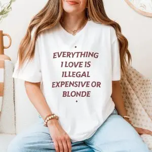 Everything I Love Is Illegal Expensive Or Blonde Funny T-Shirt 11 Everything I Love Is Illegal Expensive Or Blonde Funny T Shirt 5 1.jpg