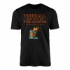 Fireball May Not Be the Answer But Its Worth a Shot Graphic T Shirt 1 1.jpg