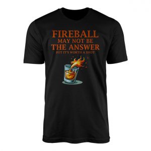 Fireball May Not Be the Answer But Its Worth a Shot Graphic T Shirt 1 1.jpg