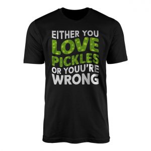 Funny Either You Love Pickles Or Youre Wrong T Shirt 1 1.jpg