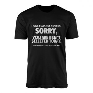 Funny Selective Hearing Sorry Not Selected T Shirt 1 1.jpg