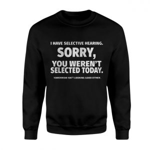 Funny Selective Hearing Sorry Not Selected T Shirt 3 1.jpg