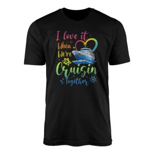 I Love It When Were Cruisin Together Cruise Ship T Shirt 1 1.jpg