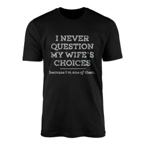 I Never Question My Wifes Choices Funny T Shirt 1 1.jpg