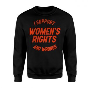 I Support Womens Rights And Wrongs Funny Feminist T Shirt 3 1.jpg