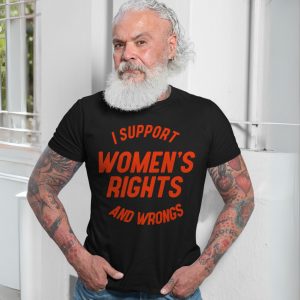 I Support Womens Rights And Wrongs Funny Feminist T Shirt 7 1.jpg