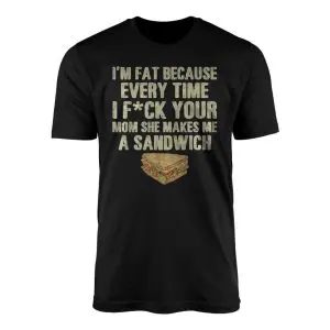 I'm Fat Because of Your Mom, Funny Offensive Sandwich Joke T-Shirt