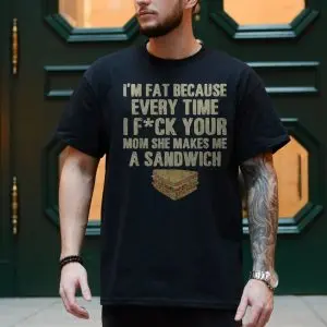I'm Fat Because of Your Mom, Funny Offensive Sandwich Joke T-Shirt 10 Im Fat Because of Your Mom Funny Offensive Sandwich Joke T Shirt 4 1.jpg