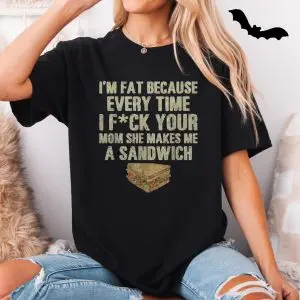 I'm Fat Because of Your Mom, Funny Offensive Sandwich Joke T-Shirt 11 Im Fat Because of Your Mom Funny Offensive Sandwich Joke T Shirt 5 1.jpg