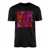 Im Not Just A Mom Im Also A Bitch T Shirt Funny Sarcastic 1 1.jpg