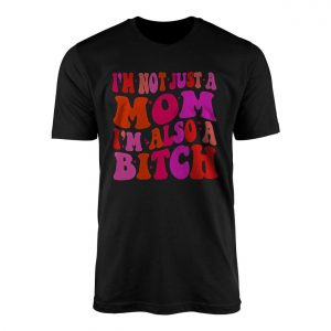 Im Not Just A Mom Im Also A Bitch T Shirt Funny Sarcastic 1 1.jpg