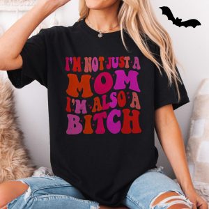 Im Not Just A Mom Im Also A Bitch T Shirt Funny Sarcastic 5 1.jpg