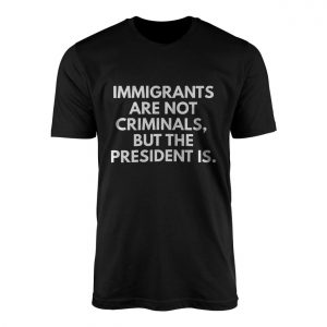 Immigrants2BAre2BNot2BCriminals2BPolitical2BStatement2BT Shirt2B1 WfaLa 1.jpg