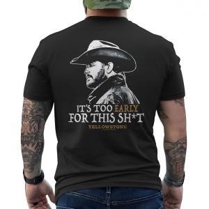 Its Too Early for This Shit Yellowstone Graphic T Shirt 6 1.jpg