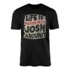Life Is Better With Josh Around T-Shirt Fun Personalized Gift 15 Life Is Better With Josh Around T Shirt Fun Personalized Gift 1 1 1.jpg