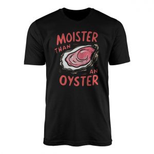Moister Than an Oyster Funny Adult Humor Innuendo T Shirt 1 1.jpg
