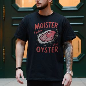 Moister Than an Oyster Funny Adult Humor Innuendo T Shirt 4 1.jpg