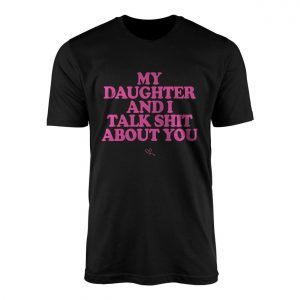 My Daughter And I Talk Shit About You Funny Mom T Shirt 1 1.jpg