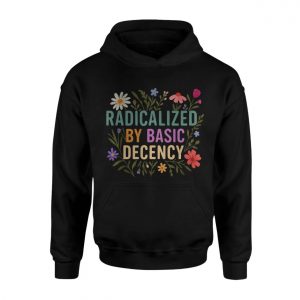 Radicalized by Basic Decency T Shirt Political Floral Quote 2 1.jpg