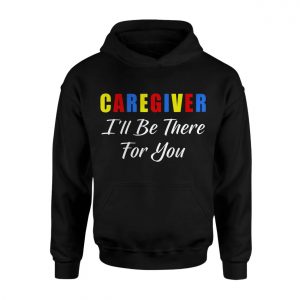 Caregiver Ill Be There For You T Shirt Support Appreciation Tee 2 1.jpg