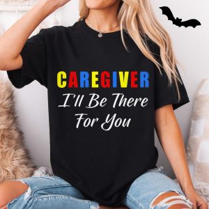 Caregiver Ill Be There For You T Shirt Support Appreciation Tee 5 1.jpg