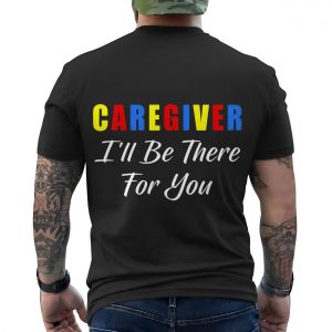 Caregiver Ill Be There For You T Shirt Support Appreciation Tee 6 1.jpg