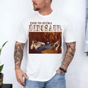 Cause You See Im a Dinosaur Country Music T Shirt 4 1.jpg
