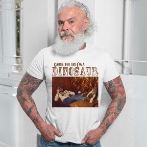 Cause You See Im a Dinosaur Country Music T Shirt 7 1.jpg