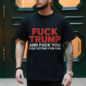 Fuck Trump and Fuck You for Voting for Him Anti Trump T-Shirt 10 Fuck Trump and Fuck You for Voting for Him Anti Trump T Shirt 4 1.jpg