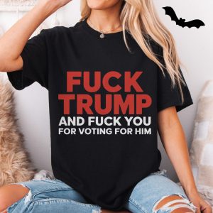 Fuck Trump and Fuck You for Voting for Him Anti Trump T Shirt 5 1.jpg