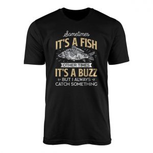 Funny Fishing Sometimes Its A Fish Sometimes Its A Buzz T shirt 1 1.jpg