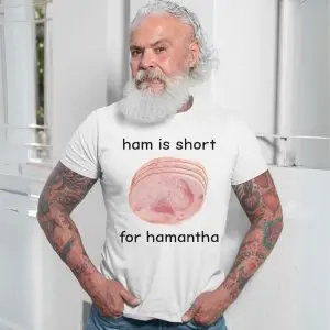 Ham is Short for Hamantha Funny Meme T-Shirt 13 Ham2Bis2BShort2Bfor2BHamantha2BFunny2BMeme2BT Shirt2B7 EBvVq 1.jpg