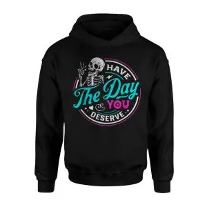 Have the Day You Deserve Funny Skeleton T-Shirt 8 Have the Day You Deserve Funny Skeleton T Shirt 2 1.jpg