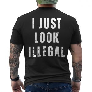 I Just Look Illegal Political Statement T Shirt 6 1.jpg