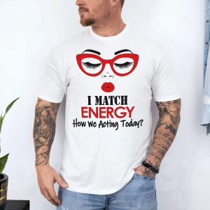I Match Energy How We Acting Today Funny T Shirt 4 1.jpg