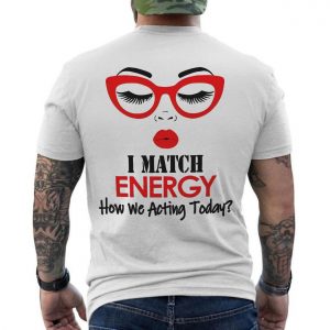 I Match Energy How We Acting Today Funny T Shirt 6 1.jpg