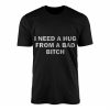 I Need a Hug From a Bad Bitch Funny Quote T Shirt 1 2 1.jpg