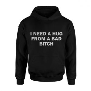 I Need a Hug From a Bad Bitch Funny Quote T Shirt 2 2 1.jpg