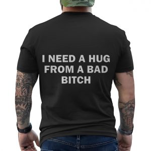 I Need a Hug From a Bad Bitch Funny Quote T Shirt 6 2 1.jpg