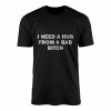 I Need a Hug from a Bad Bitch Funny Quote T Shirt 1 1.jpg