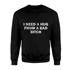 I Need a Hug from a Bad Bitch Funny Quote T Shirt 3 1.jpg